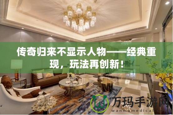 傳奇歸來不顯示人物——經(jīng)典重現(xiàn)，玩法再創(chuàng)新！