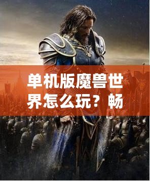 單機版魔獸世界怎么玩？暢游艾澤拉斯，告別網絡束縛！