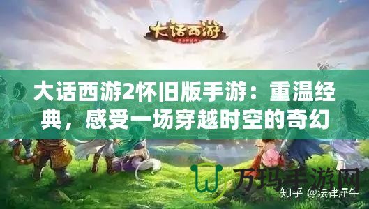 大話西游2懷舊版手游：重溫經(jīng)典，感受一場穿越時(shí)空的奇幻之旅