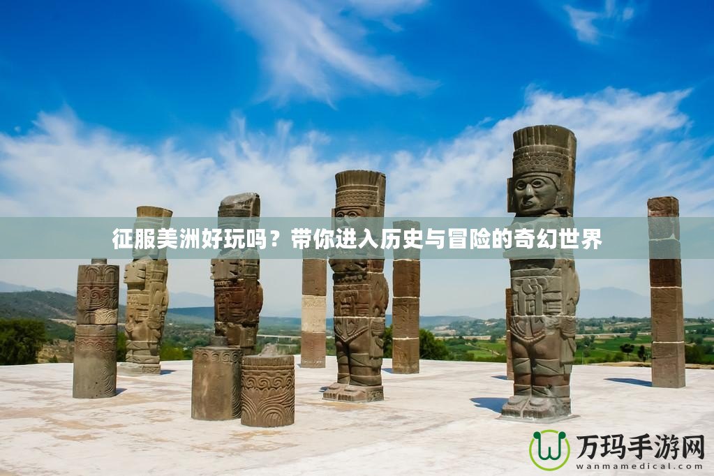 征服美洲好玩嗎？帶你進入歷史與冒險的奇幻世界