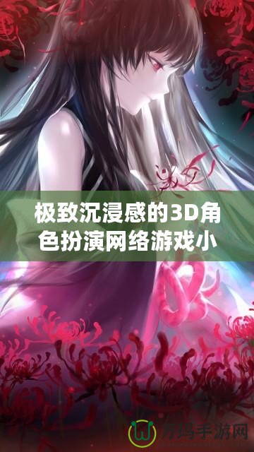 極致沉浸感的3D角色扮演網絡游戲小說推薦，讓你體驗虛擬世界的無限魅力