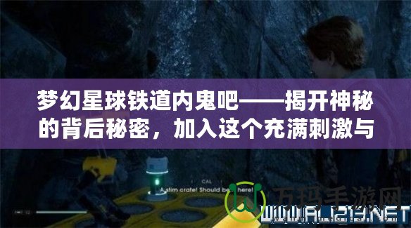 夢幻星球鐵道內鬼吧——揭開神秘的背后秘密，加入這個充滿刺激與挑戰的冒險世界