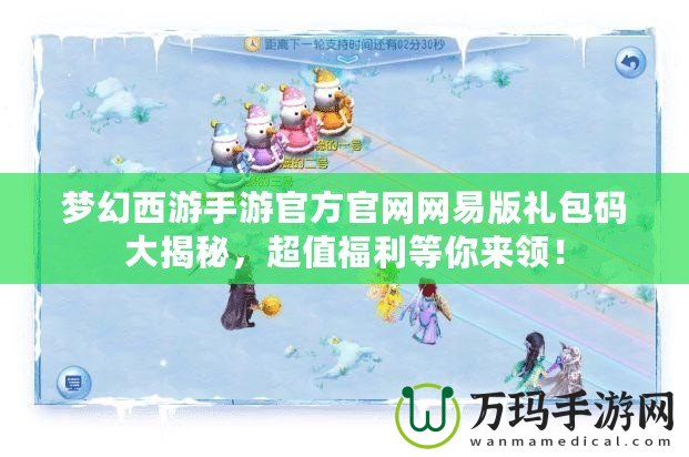 夢幻西游手游官方官網網易版禮包碼大揭秘，超值福利等你來領！