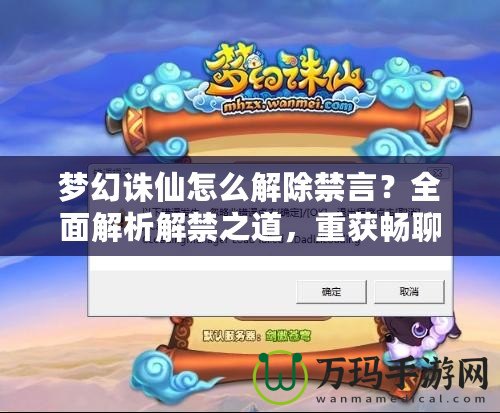 夢幻誅仙怎么解除禁言？全面解析解禁之道，重獲暢聊體驗