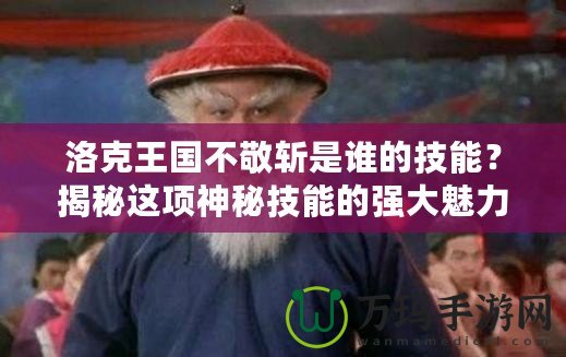 洛克王國(guó)不敬斬是誰的技能？揭秘這項(xiàng)神秘技能的強(qiáng)大魅力