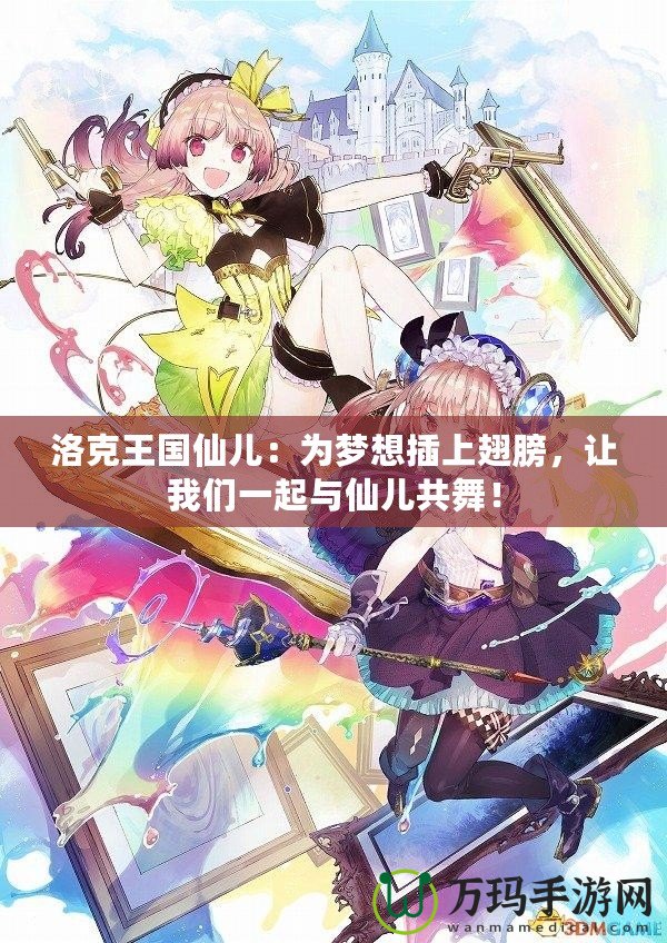 洛克王國仙兒：為夢想插上翅膀，讓我們一起與仙兒共舞！