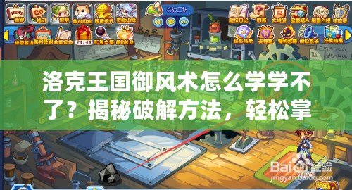 洛克王國御風術怎么學學不了？揭秘破解方法，輕松掌握風之力量！