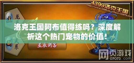 洛克王國阿布值得練嗎？深度解析這個熱門寵物的價值！