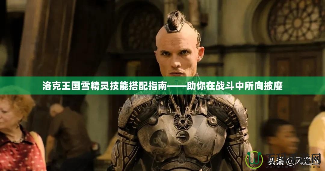 洛克王國雪精靈技能搭配指南——助你在戰斗中所向披靡