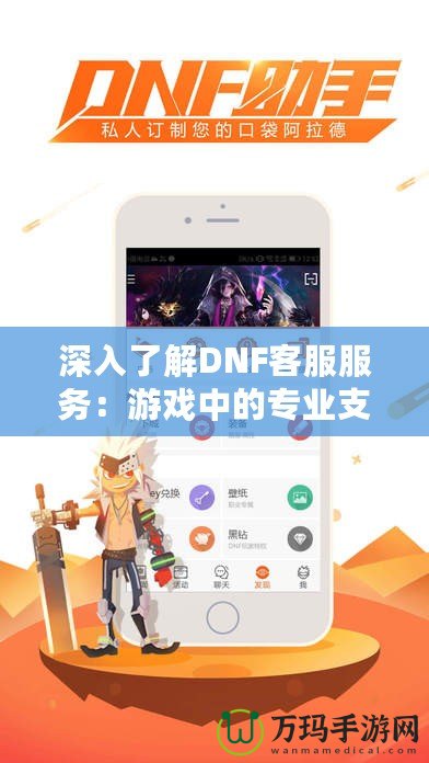 深入了解DNF客服服務：游戲中的專業支持，玩家的貼心助手
