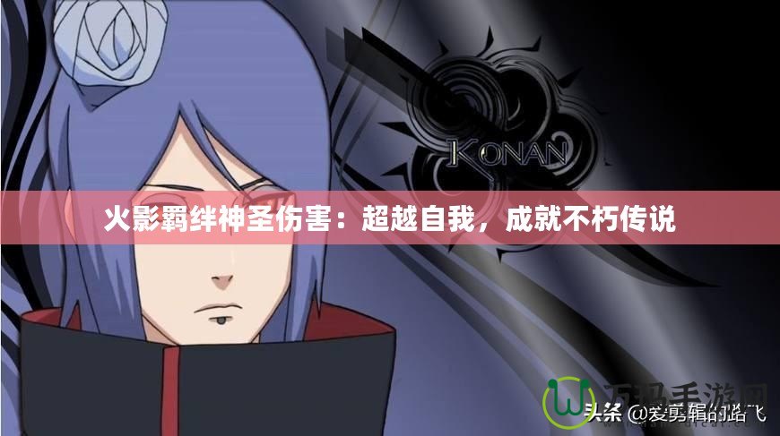火影羈絆神圣傷害：超越自我，成就不朽傳說(shuō)