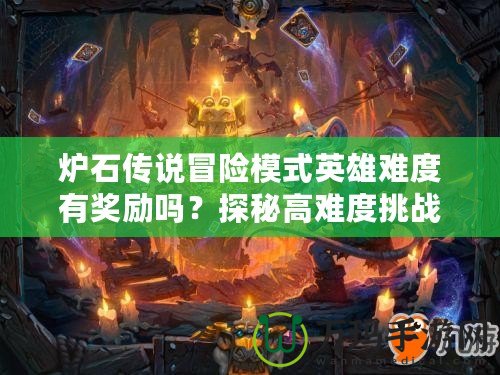 爐石傳說(shuō)冒險(xiǎn)模式英雄難度有獎(jiǎng)勵(lì)嗎？探秘高難度挑戰(zhàn)的豐厚回報(bào)