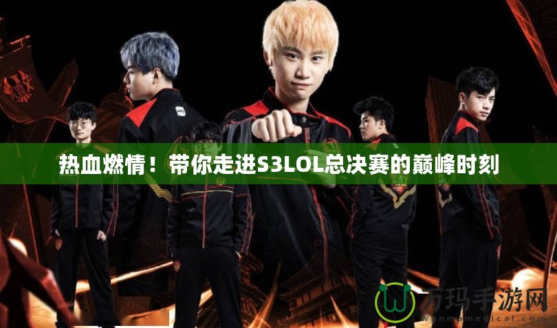 熱血燃情！帶你走進S3LOL總決賽的巔峰時刻
