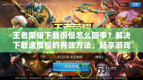 王者榮耀下載很慢怎么回事？解決下載速度慢的有效方法，暢享游戲樂趣！