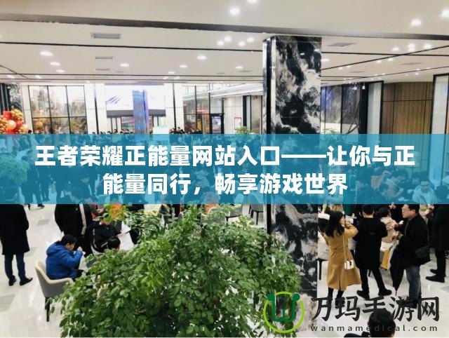王者榮耀正能量網站入口——讓你與正能量同行，暢享游戲世界