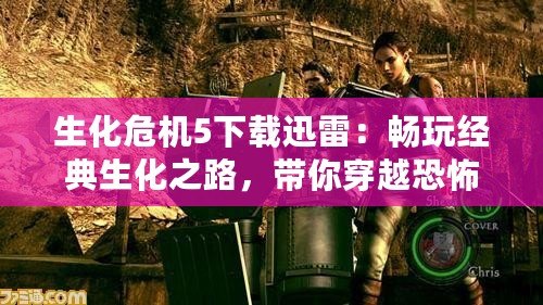 生化危機5下載迅雷：暢玩經典生化之路，帶你穿越恐怖與刺激！