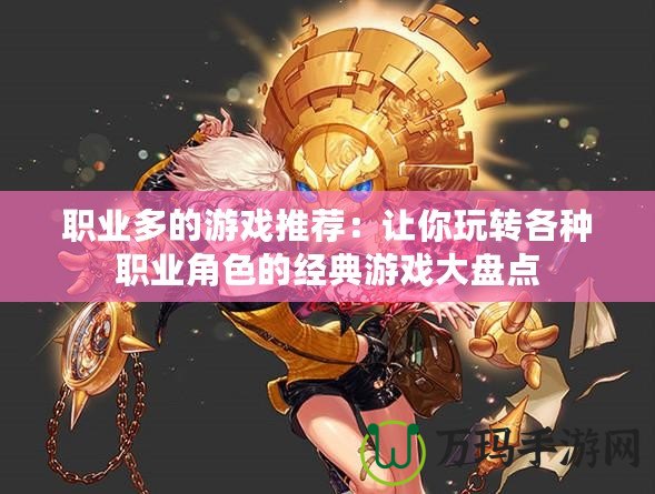 職業多的游戲推薦：讓你玩轉各種職業角色的經典游戲大盤點