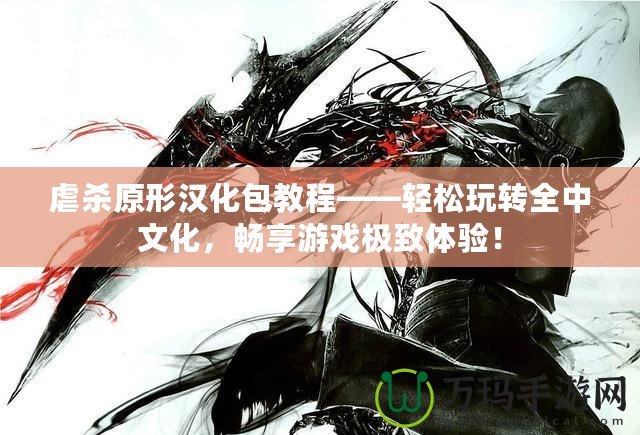 虐殺原形漢化包教程——輕松玩轉(zhuǎn)全中文化，暢享游戲極致體驗(yàn)！