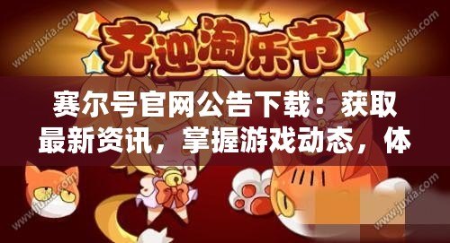 賽爾號官網(wǎng)公告下載：獲取最新資訊，掌握游戲動態(tài)，體驗極致游戲樂趣