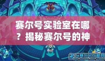 賽爾號實驗室在哪？揭秘賽爾號的神秘研究基地！