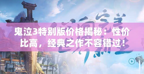 鬼泣3特別版價(jià)格揭秘：性價(jià)比高，經(jīng)典之作不容錯(cuò)過！