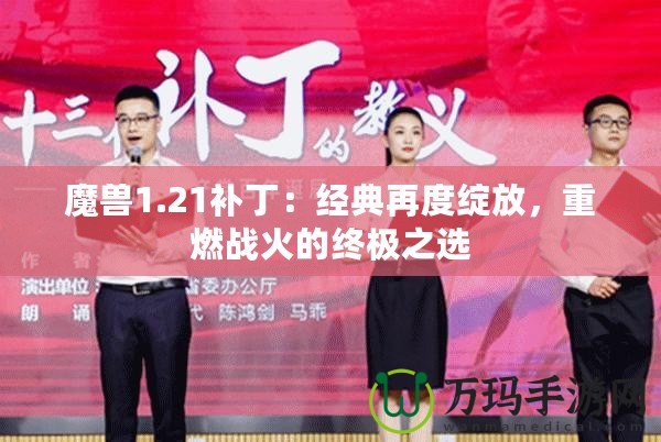 魔獸1.21補(bǔ)?。航?jīng)典再度綻放，重燃戰(zhàn)火的終極之選