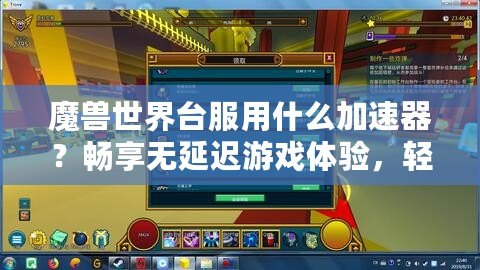 魔獸世界臺服用什么加速器？暢享無延遲游戲體驗，輕松突破網絡瓶頸！