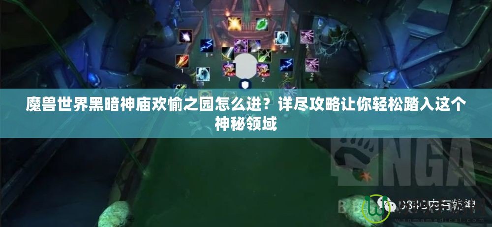 魔獸世界黑暗神廟歡愉之園怎么進？詳盡攻略讓你輕松踏入這個神秘領域