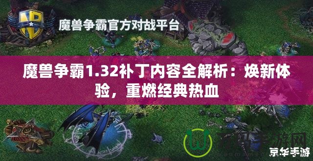 魔獸爭霸1.32補丁內容全解析：煥新體驗，重燃經典熱血