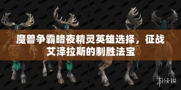 魔獸爭(zhēng)霸暗夜精靈英雄選擇，征戰(zhàn)艾澤拉斯的制勝法寶