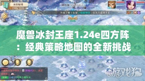 魔獸冰封王座1.24e四方陣：經典策略地圖的全新挑戰！