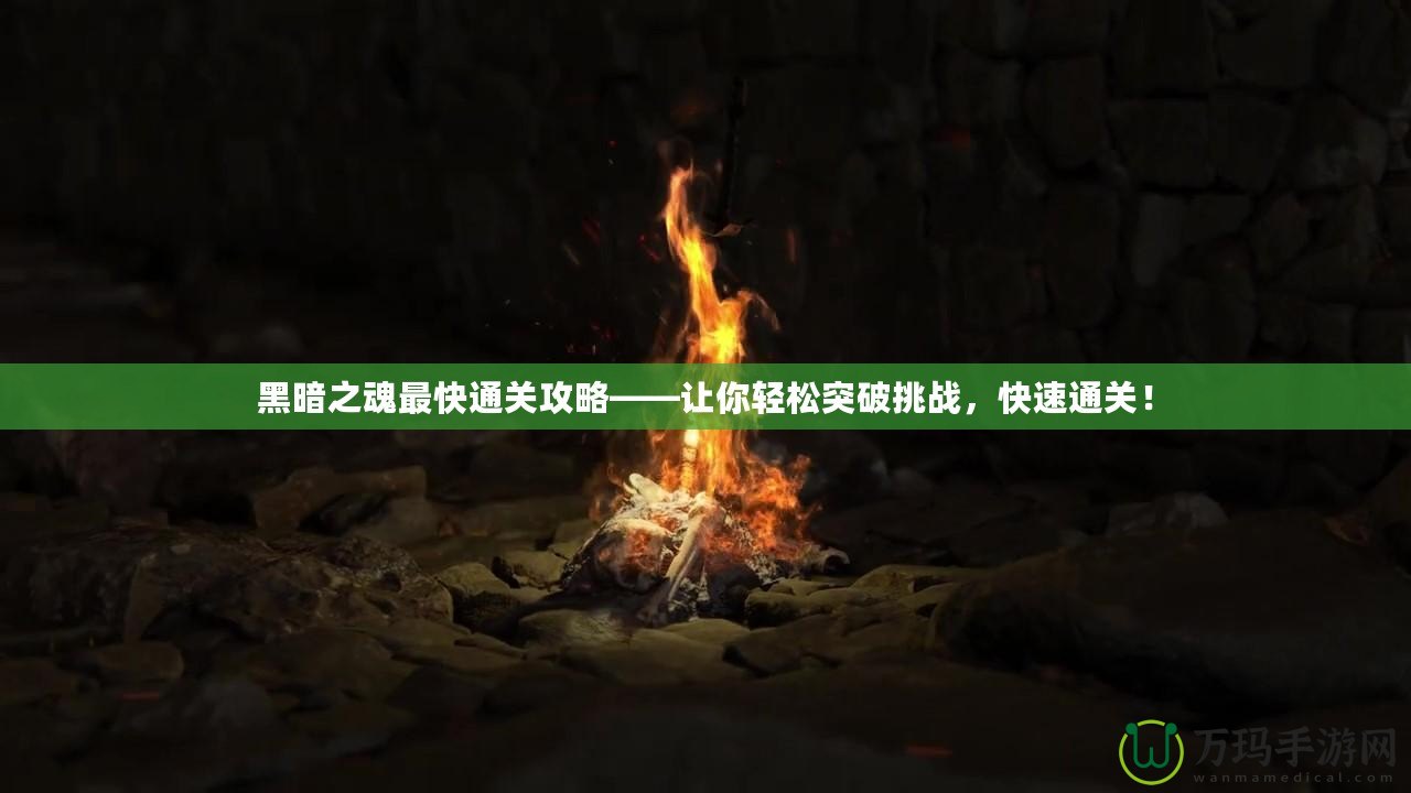 黑暗之魂最快通關攻略——讓你輕松突破挑戰，快速通關！