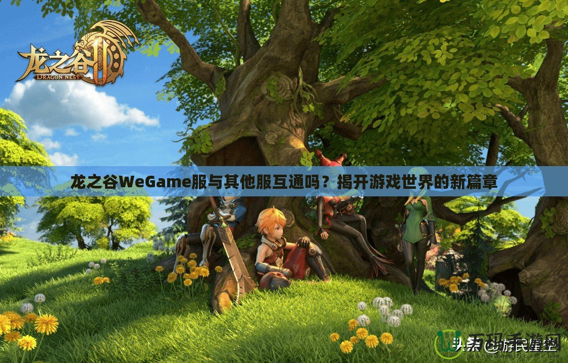 龍之谷WeGame服與其他服互通嗎？揭開游戲世界的新篇章