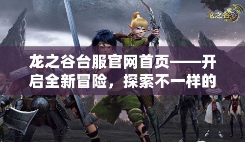 龍之谷臺服官網首頁——開啟全新冒險，探索不一樣的戰斗世界