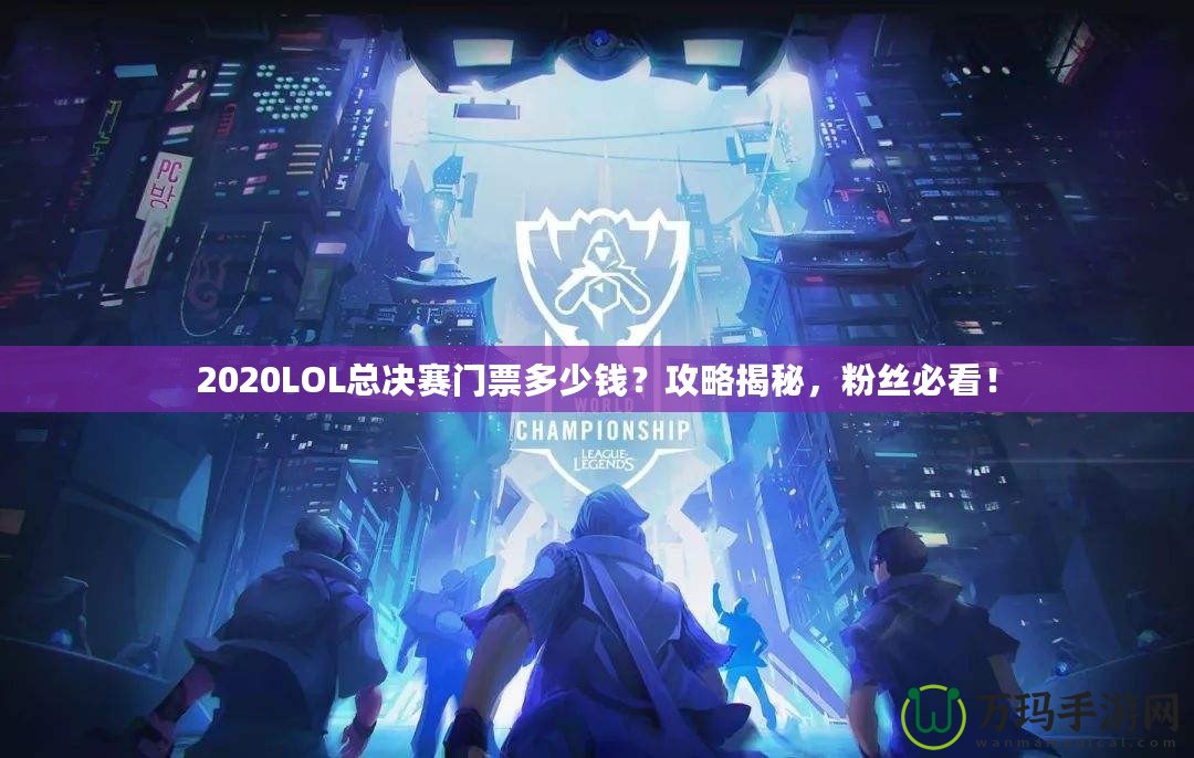 2020LOL總決賽門票多少錢？攻略揭秘，粉絲必看！
