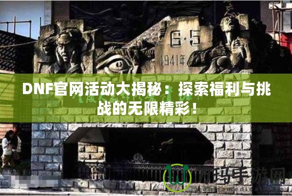 DNF官網活動大揭秘：探索福利與挑戰(zhàn)的無限精彩！
