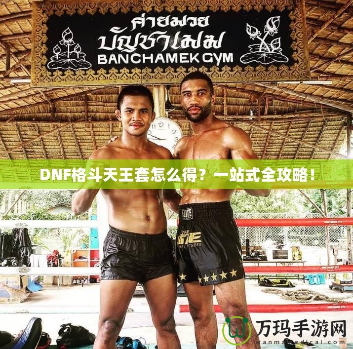 DNF格斗天王套怎么得？一站式全攻略！
