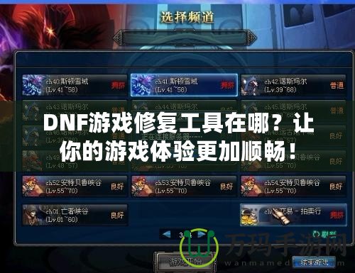 DNF游戲修復工具在哪？讓你的游戲體驗更加順暢！