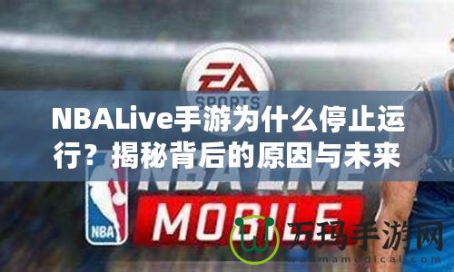 NBALive手游為什么停止運行？揭秘背后的原因與未來展望