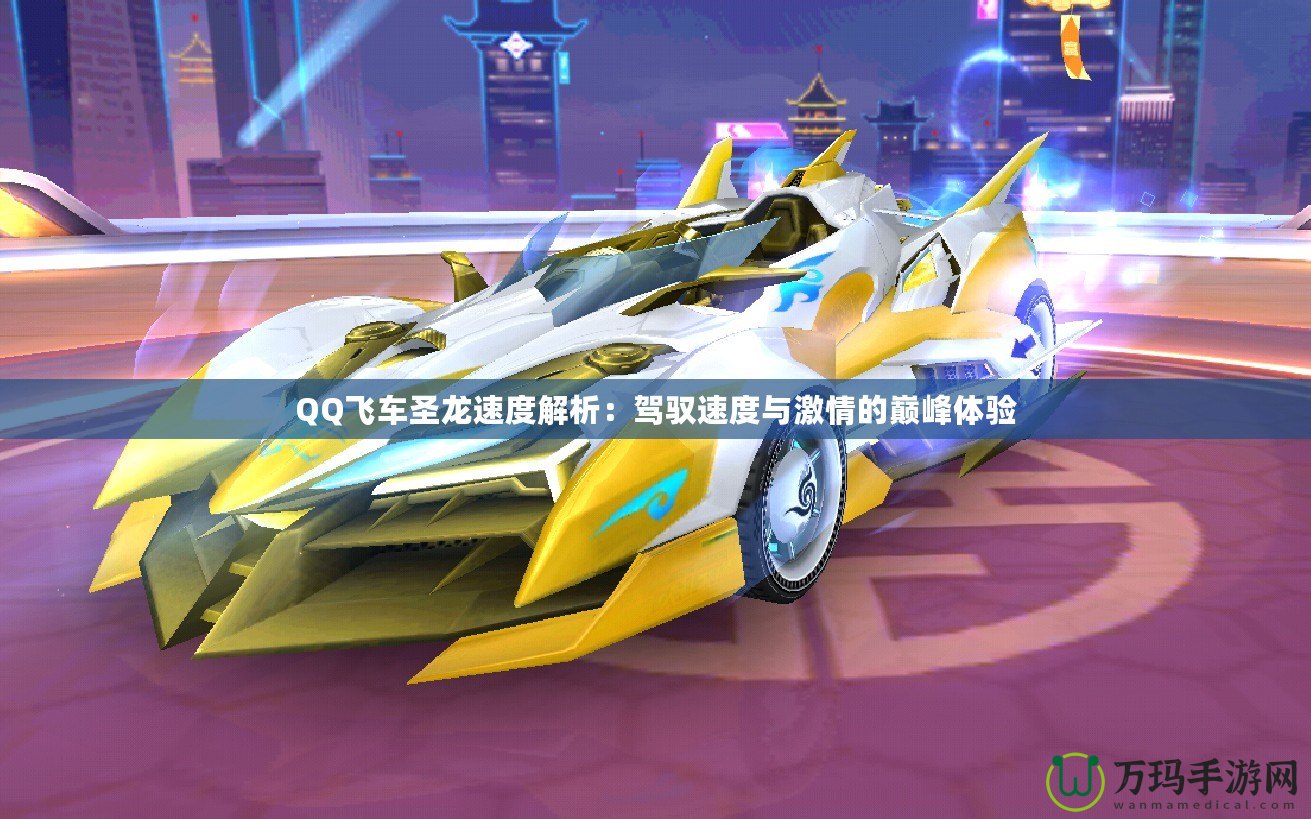 QQ飛車(chē)圣龍速度解析：駕馭速度與激情的巔峰體驗(yàn)