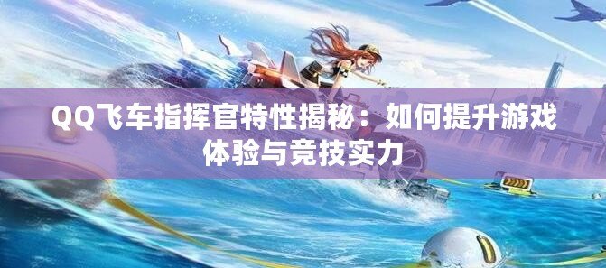 QQ飛車指揮官特性揭秘：如何提升游戲體驗與競技實力