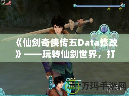 《仙劍奇俠傳五Data修改》——玩轉仙劍世界，打造專屬你的奇幻冒險