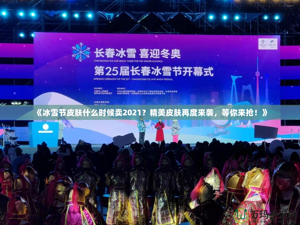 《冰雪節皮膚什么時候賣2021？精美皮膚再度來襲，等你來搶！》
