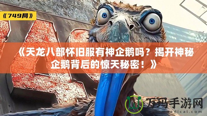 《天龍八部懷舊服有神企鵝嗎？揭開神秘企鵝背后的驚天秘密！》