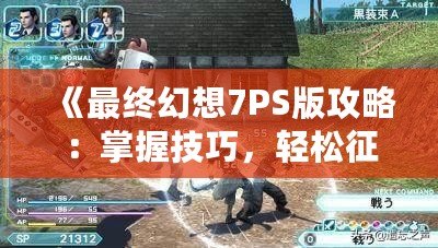 《最終幻想7PS版攻略：掌握技巧，輕松征服經典巨作！》