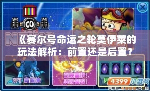《賽爾號命運之輪莫伊萊的玩法解析：前置還是后置？》