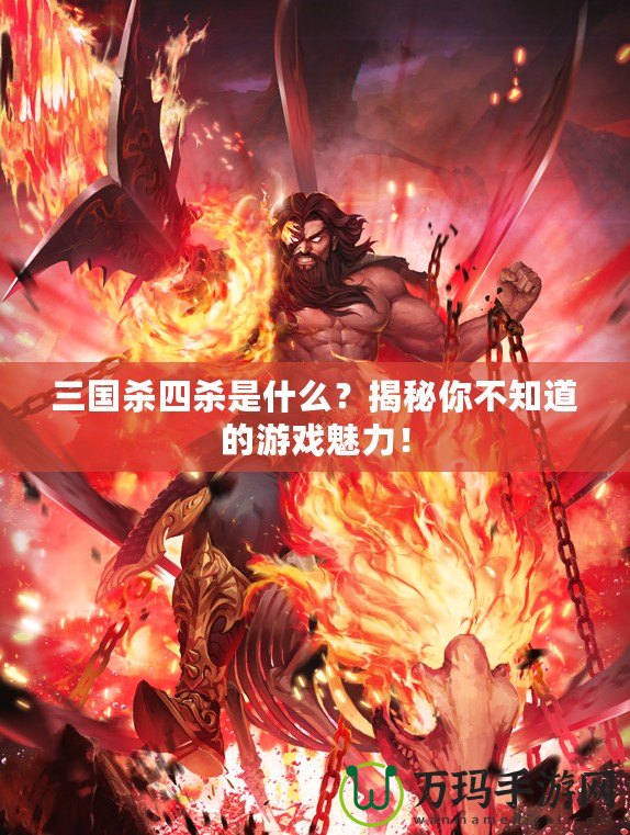 三國殺四殺是什么？揭秘你不知道的游戲魅力！