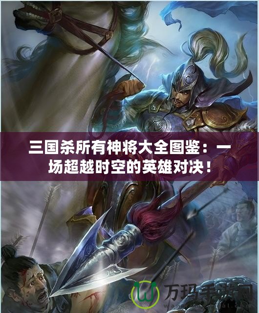 三國殺所有神將大全圖鑒：一場超越時空的英雄對決！