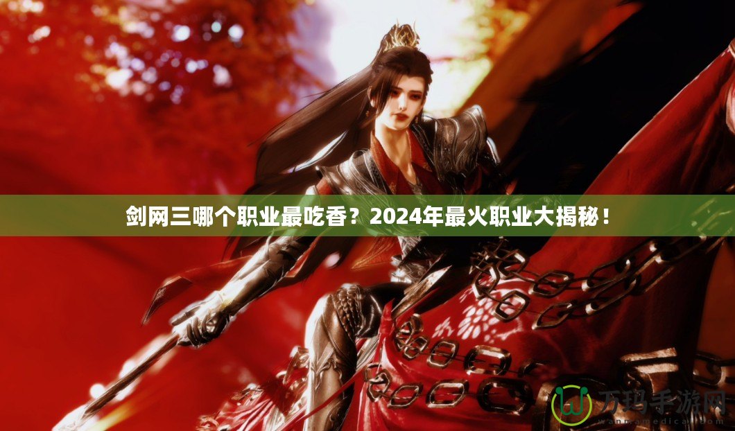 劍網(wǎng)三哪個(gè)職業(yè)最吃香？2024年最火職業(yè)大揭秘！