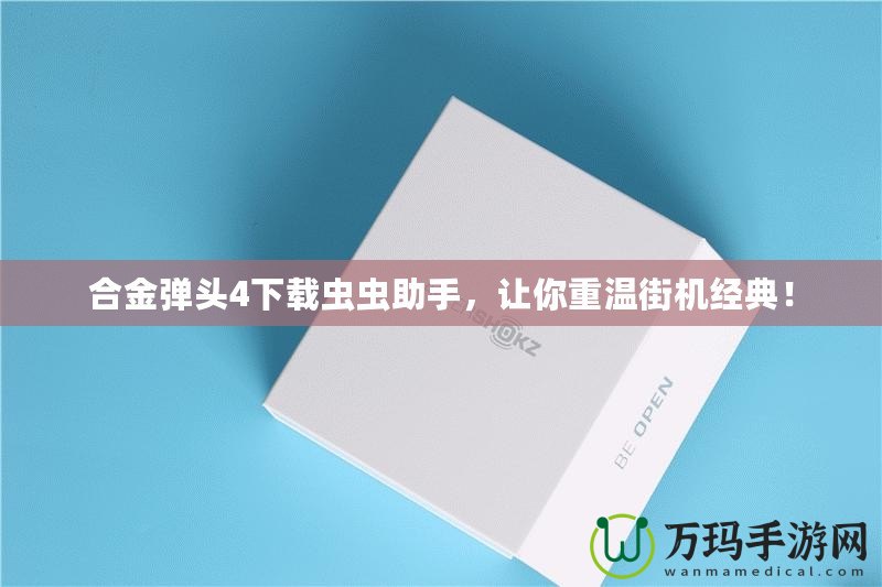 合金彈頭4下載蟲(chóng)蟲(chóng)助手，讓你重溫街機(jī)經(jīng)典！